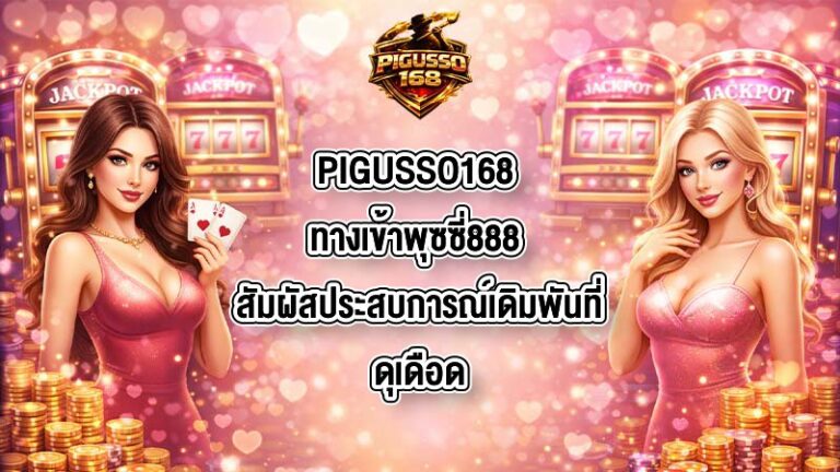 PIGUSSO168 ทางเข้าพุซซี่888