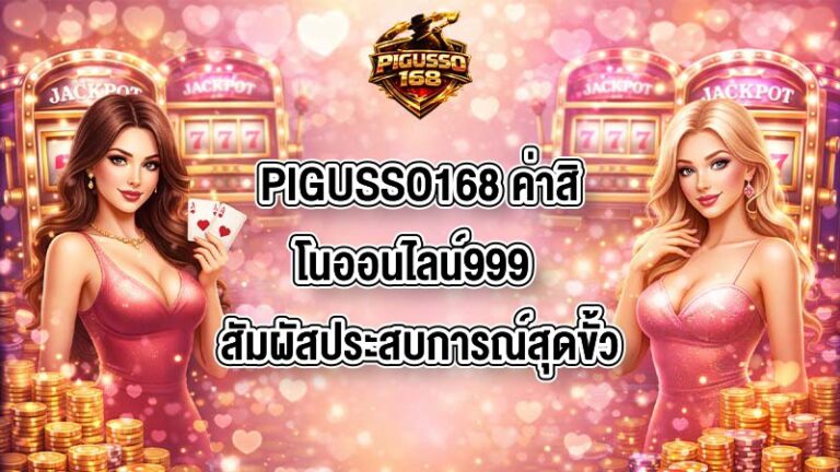 PIGUSSO168 ค่าสิโนออนไลน์999